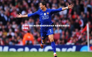 壹号娱乐app：马雷斯卡确认帕尔默或缺席阿森纳对决 佩德里伤情震动足球世界