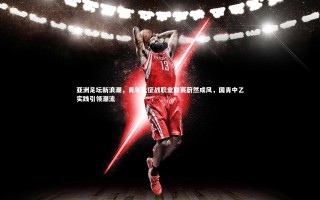 壹号娱乐官网_亚洲足坛新浪潮，青年队征战职业联赛蔚然成风，国青中乙实践引领潮流