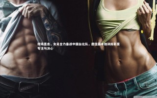 壹号娱乐网页版_现场直击，女足全力备战中国台北队，唐佳丽单独训练彰显专注与决心