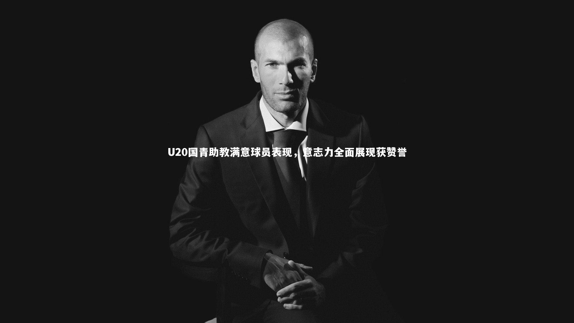 壹号娱乐官网：U20国青助教满意球员表现，意志力全面展现获赞誉-第1张图片-壹号娱乐「中国」官方网站-yi hao game