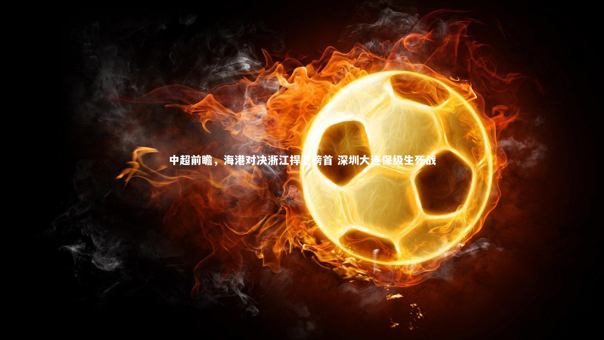 壹号娱乐网页版-中超前瞻，海港对决浙江捍卫榜首 深圳大连保级生死战-第2张图片-壹号娱乐「中国」官方网站-yi hao game