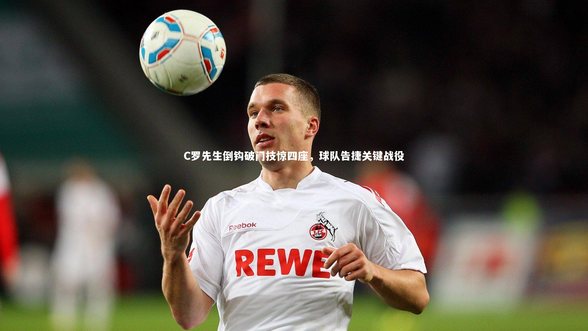 壹号娱乐官网：C罗先生倒钩破门技惊四座，球队告捷关键战役-第1张图片-壹号娱乐「中国」官方网站-yi hao game